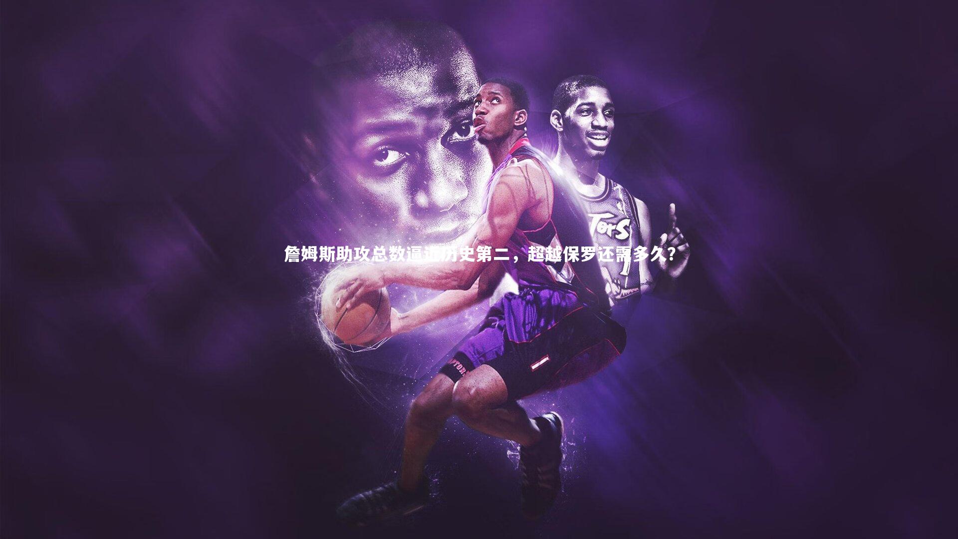 詹姆斯助攻总数逼近历史第二，超越保罗还需多久？